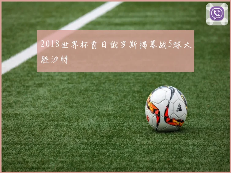 2018世界杯首日俄罗斯揭幕战5球大胜沙特