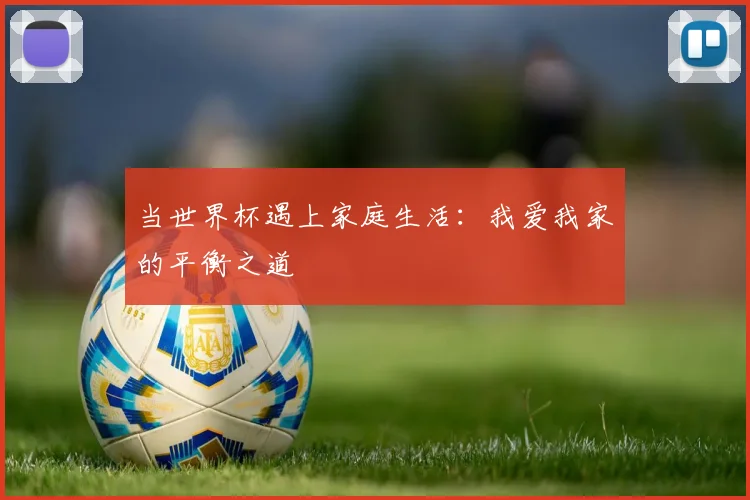 当世界杯遇上家庭生活：我爱我家的平衡之道