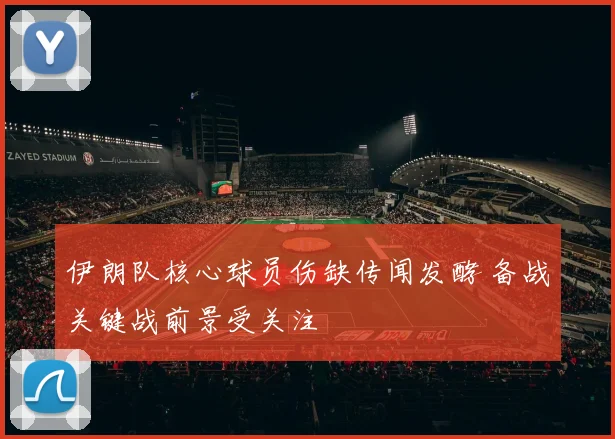 伊朗队核心球员伤缺传闻发酵 备战关键战前景受关注