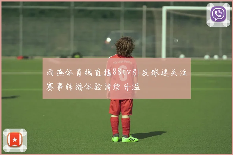 雨燕体育线直播88tv引发球迷关注赛事转播体验持续升温