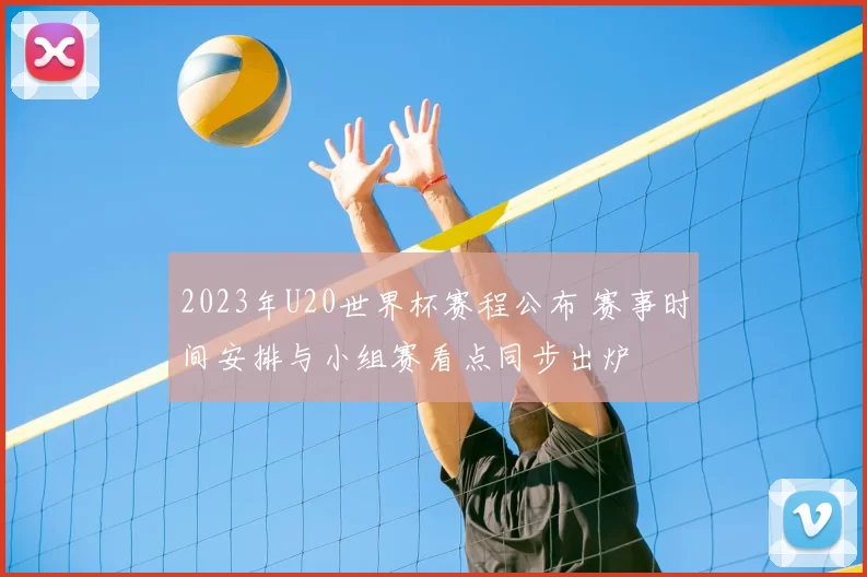 2023年U20世界杯赛程公布 赛事时间安排与小组赛看点同步出炉