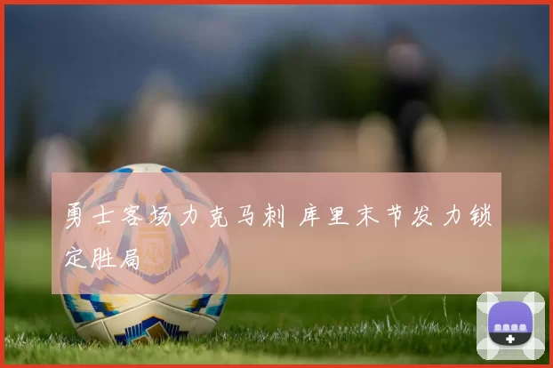 勇士客场力克马刺 库里末节发力锁定胜局