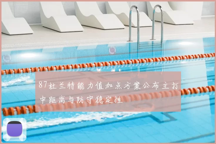 87杜兰特能力值加点方案公布主打中距离与防守稳定性