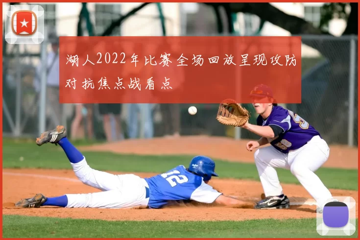 湖人2022年比赛全场回放呈现攻防对抗焦点战看点