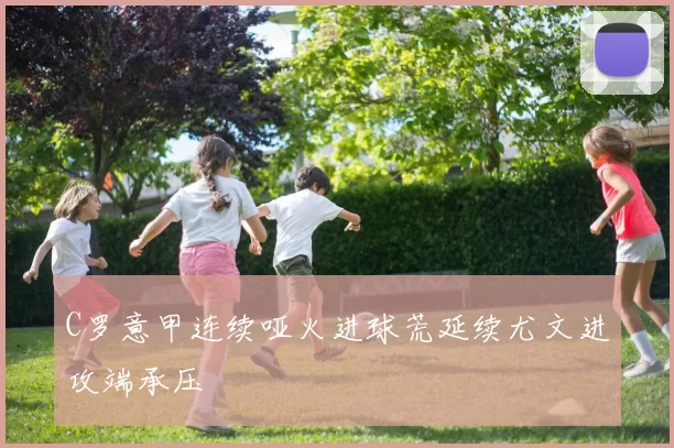 C罗意甲连续哑火进球荒延续尤文进攻端承压