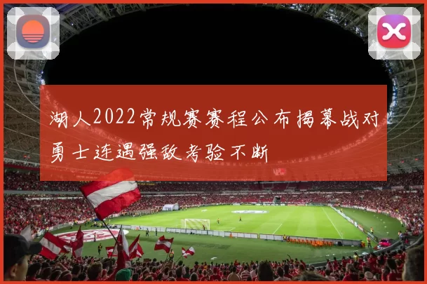 湖人2022常规赛赛程公布揭幕战对勇士连遇强敌考验不断