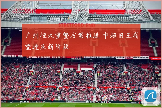 广州恒大重整方案推进 中超旧王有望迎来新阶段