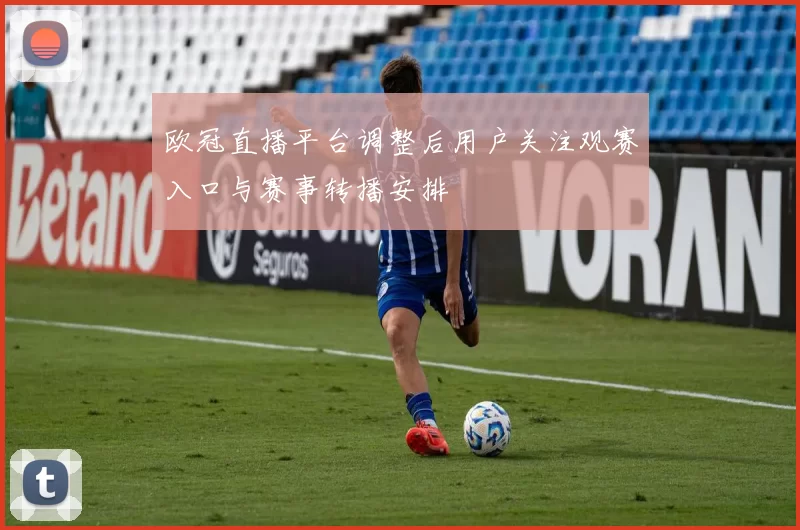 欧冠直播平台调整后用户关注观赛入口与赛事转播安排