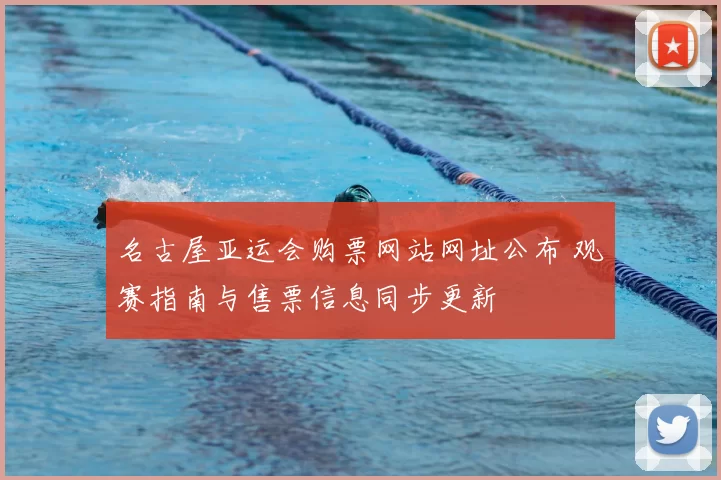 名古屋亚运会购票网站网址公布 观赛指南与售票信息同步更新