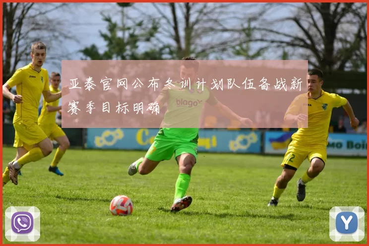 亚泰官网公布冬训计划队伍备战新赛季目标明确