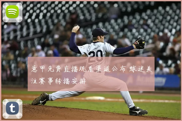 意甲免费直播观看渠道公布 球迷关注赛事转播安排