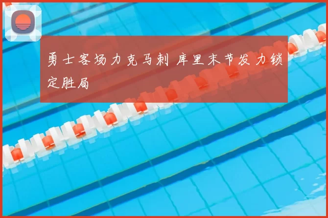 勇士客场力克马刺 库里末节发力锁定胜局