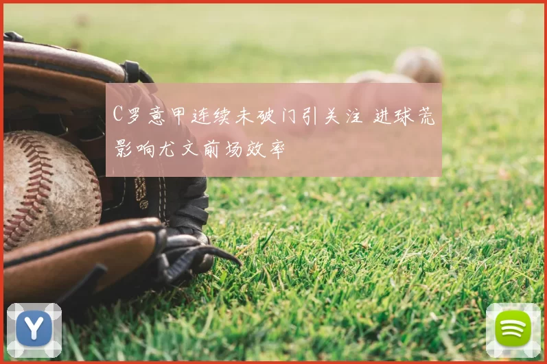 C罗意甲连续未破门引关注 进球荒影响尤文前场效率