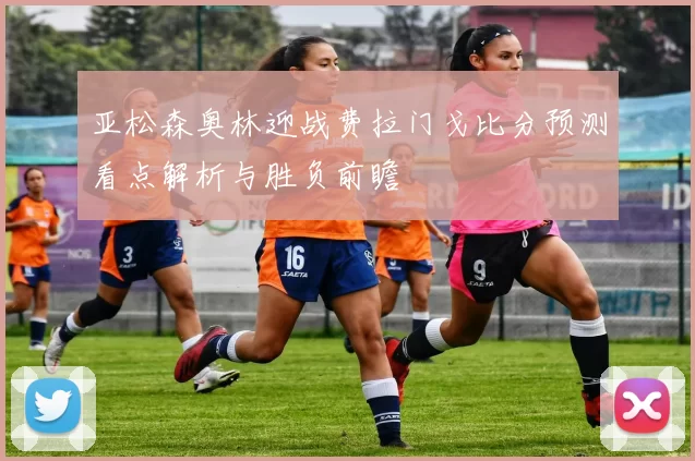 亚松森奥林迎战费拉门戈比分预测看点解析与胜负前瞻