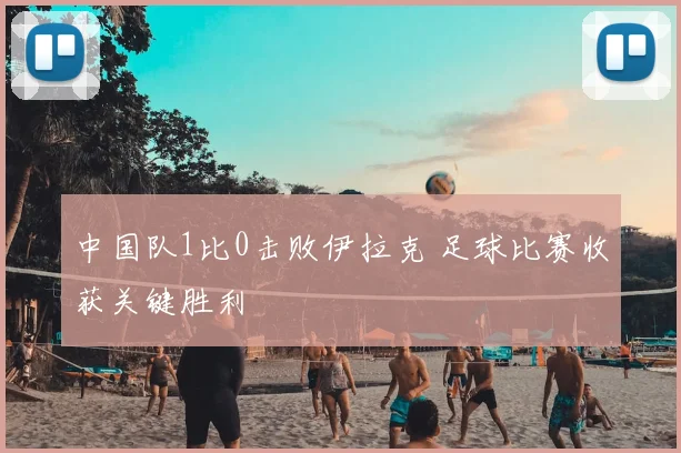 中国队1比0击败伊拉克 足球比赛收获关键胜利