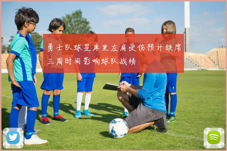 勇士队球星库里左肩受伤预计缺席三周时间影响球队战绩
