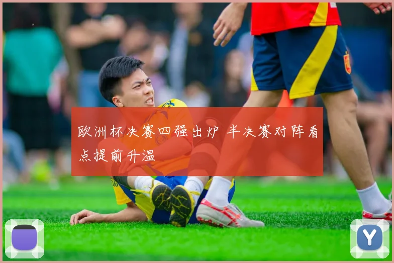 欧洲杯决赛四强出炉 半决赛对阵看点提前升温