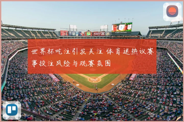世界杯吃注引发关注 体育迷热议赛事投注风险与观赛氛围
