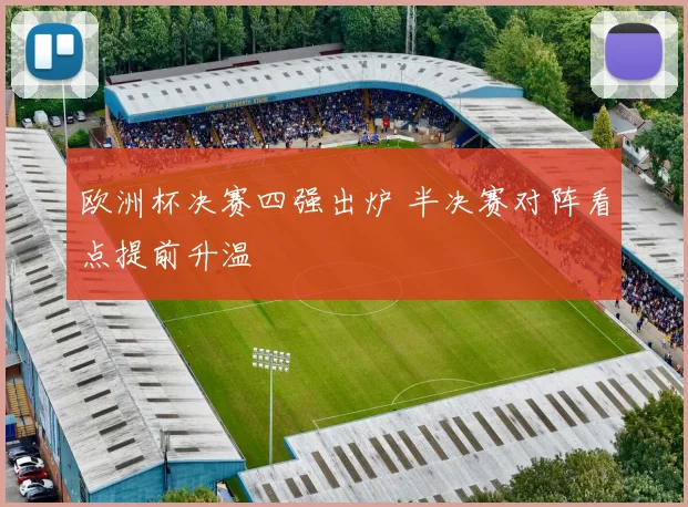 欧洲杯决赛四强出炉 半决赛对阵看点提前升温