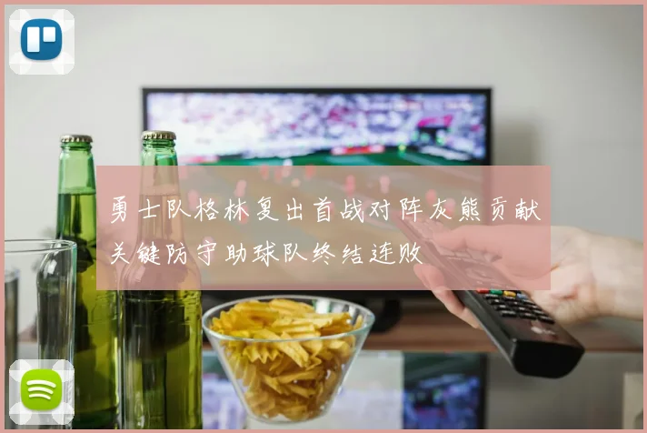 勇士队格林复出首战对阵灰熊贡献关键防守助球队终结连败