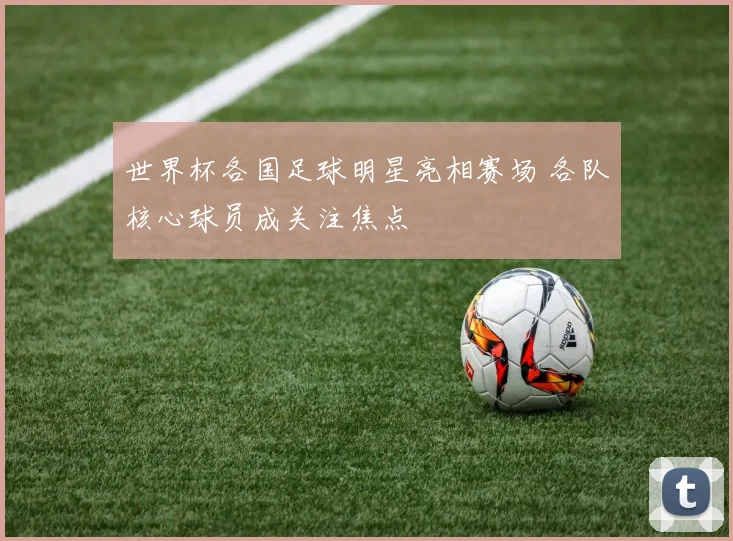世界杯各国足球明星亮相赛场 各队核心球员成关注焦点