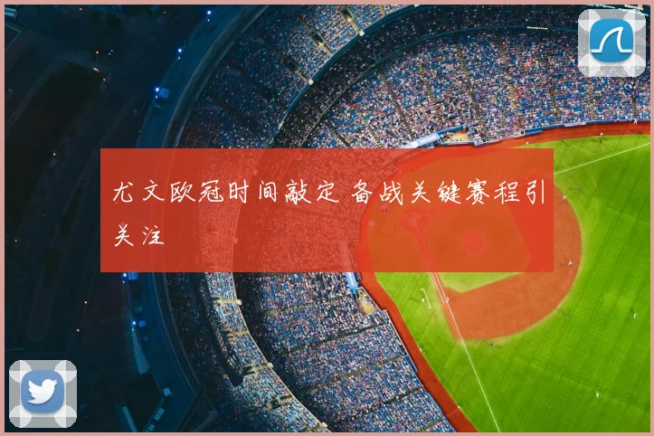 尤文欧冠时间敲定 备战关键赛程引关注