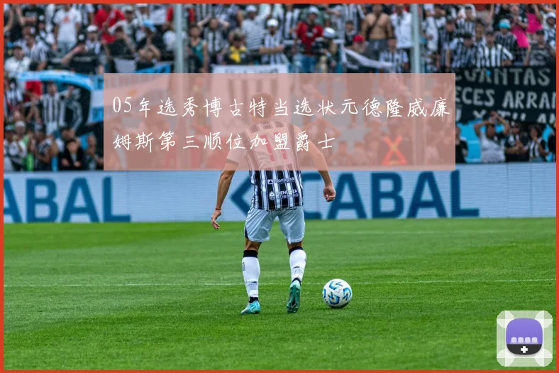 05年选秀博古特当选状元德隆威廉姆斯第三顺位加盟爵士