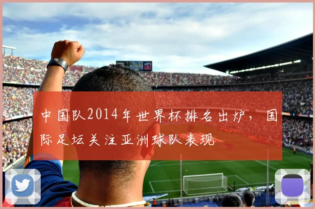 中国队2014年世界杯排名出炉，国际足坛关注亚洲球队表现