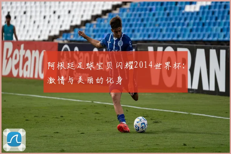 阿根廷足球宝贝闪耀2014世界杯:激情与美丽的化身