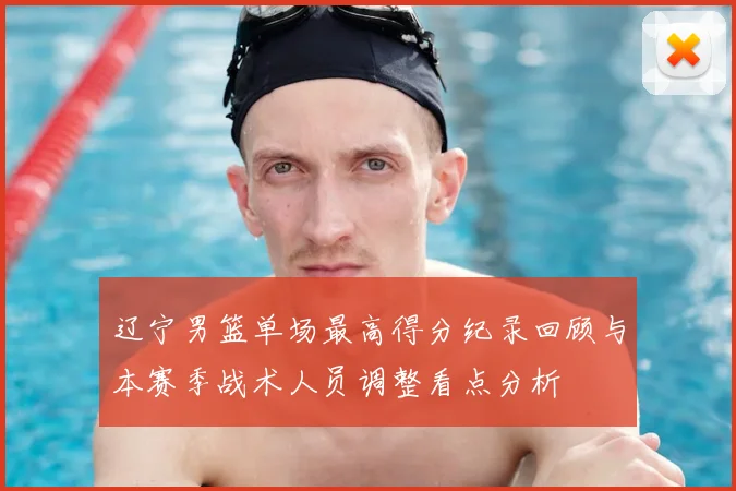 辽宁男篮单场最高得分纪录回顾与本赛季战术人员调整看点分析