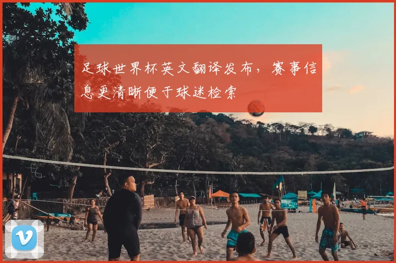 足球世界杯英文翻译发布,赛事信息更清晰便于球迷检索