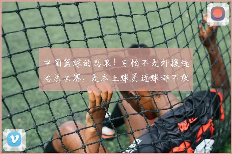 中国篮球的悲哀! 可怕不是外援统治总决赛, 是本土球员连球都不敢接