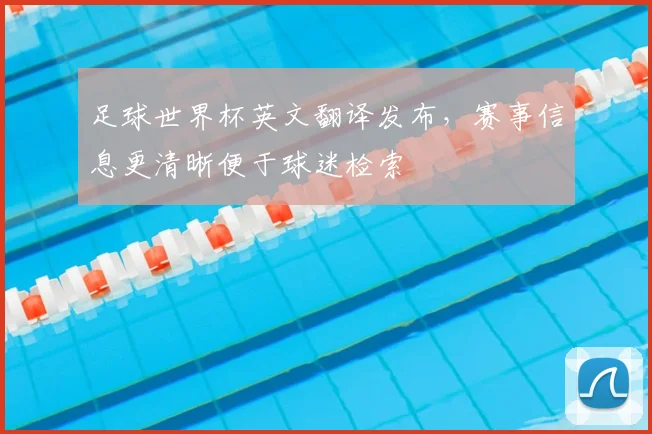 足球世界杯英文翻译发布,赛事信息更清晰便于球迷检索
