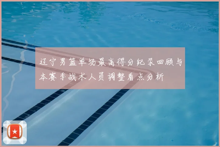 辽宁男篮单场最高得分纪录回顾与本赛季战术人员调整看点分析