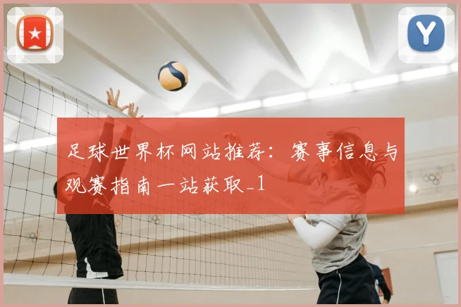足球世界杯网站推荐:赛事信息与观赛指南一站获取_1