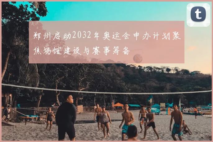 郑州启动2032年奥运会申办计划聚焦场馆建设与赛事筹备