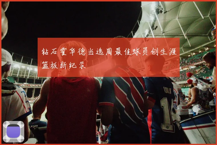 钻石霍华德当选周最佳球员创生涯篮板新纪录