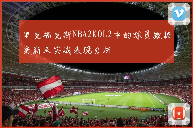 里克福克斯NBA2KOL2中的球员数据更新及实战表现分析