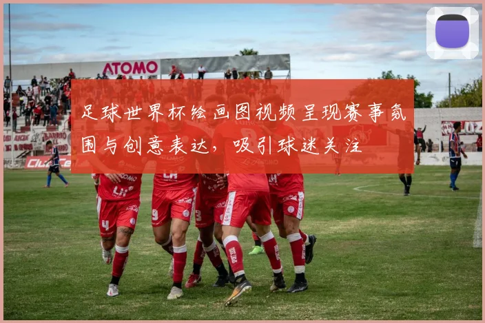 足球世界杯绘画图视频呈现赛事氛围与创意表达，吸引球迷关注