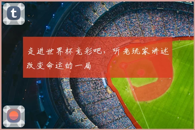 走进世界杯竞彩吧,听老玩家讲述改变命运的一局