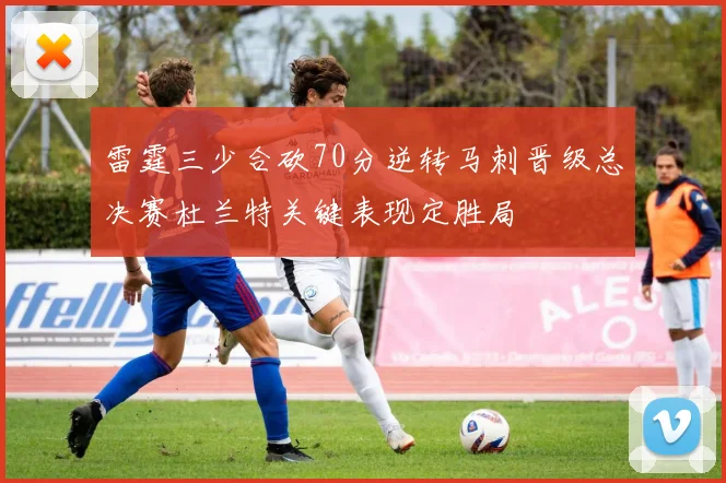 雷霆三少合砍70分逆转马刺晋级总决赛杜兰特关键表现定胜局