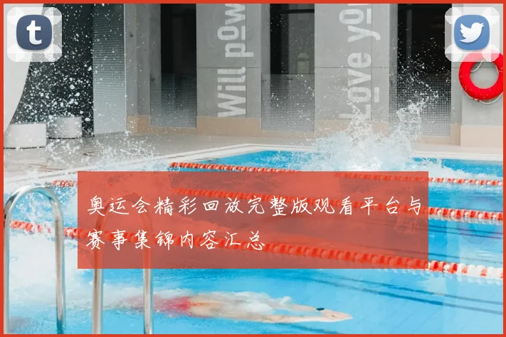 奥运会精彩回放完整版观看平台与赛事集锦内容汇总