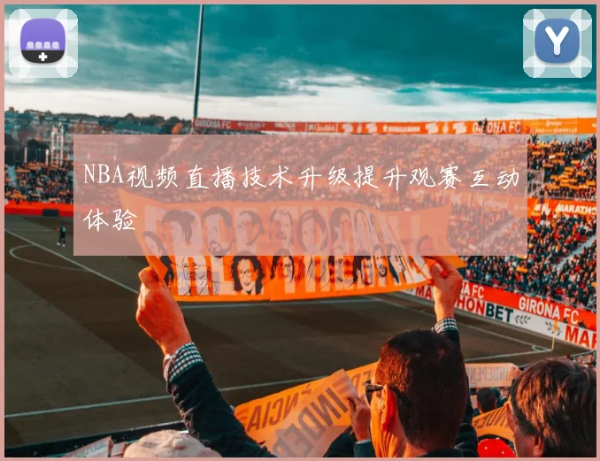 NBA视频直播技术升级提升观赛互动体验