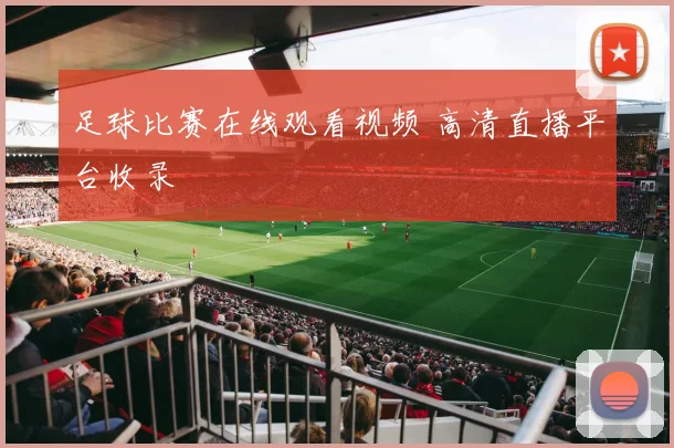 足球比赛在线观看视频 高清直播平台收录
