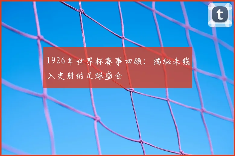 1926年世界杯赛事回顾:揭秘未载入史册的足球盛会