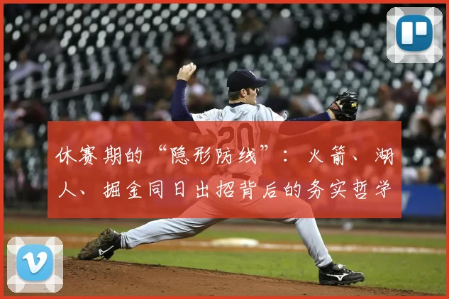 休赛期的“隐形防线”：火箭、湖人、掘金同日出招背后的务实哲学_操作_防守_1