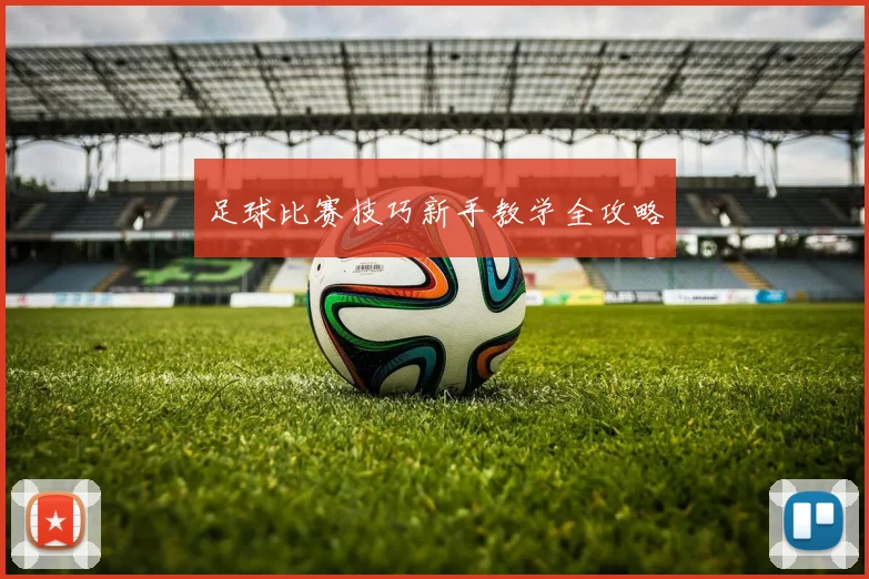 足球比赛技巧新手教学全攻略