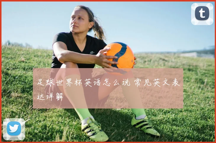 足球世界杯英语怎么说 常见英文表达详解