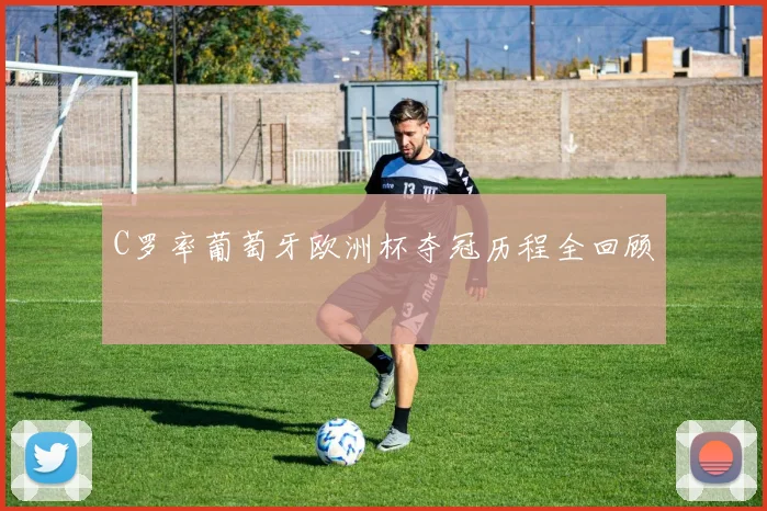 C罗率葡萄牙欧洲杯夺冠历程全回顾