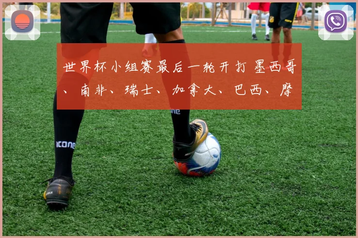 世界杯小组赛最后一轮开打 墨西哥、南非、瑞士、加拿大、巴西、摩洛哥晋级，韩国、波黑、苏格兰待定